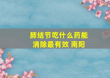 肺结节吃什么药能消除最有效 南阳